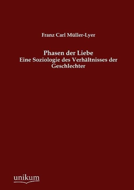 Phasen der Liebe / Eine Soziologie des Verhältnisses der Geschlechter / Franz Carl Müller-Lyer / Taschenbuch / Paperback / 272 S. / Deutsch / 2012 / UNIKUM / EAN 9783845744964 - Müller-Lyer, Franz Carl