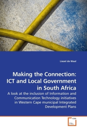 Making the Connection: ICT and Local Government in South Africa / A look at the inclusion of Information and Communication Technology initiatives in Western Cape municipal Integrated Development Plans - de Waal, Liezel