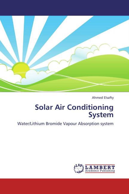 Solar Air Conditioning System / Water/Lithium Bromide Vapour Absorption system / Ahmed Elsafty / Taschenbuch / Englisch / LAP Lambert Academic Publishing / EAN 9783659271465 - Elsafty, Ahmed