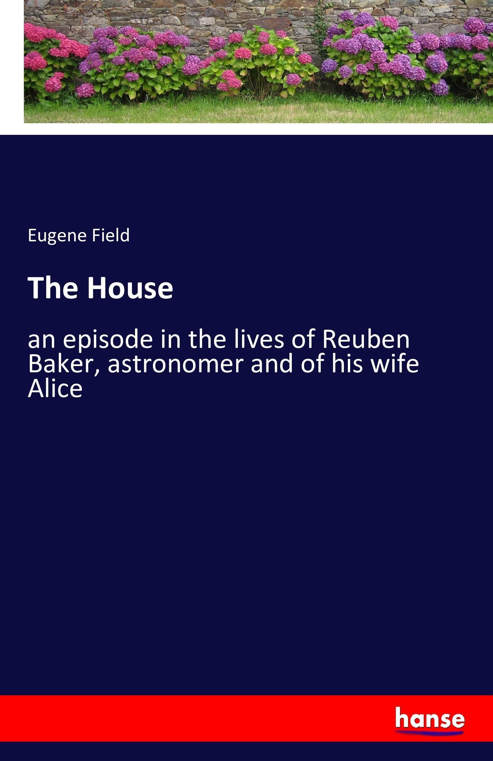 The House / an episode in the lives of Reuben Baker, astronomer and of his wife Alice / Eugene Field / Taschenbuch / Paperback / 276 S. / Englisch / 2016 / hansebooks / EAN 9783742894366 - Field, Eugene