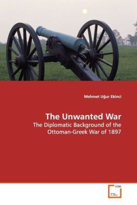 The Unwanted War / The Diplomatic Background of the Ottoman-Greek War of 1897 / Mehmet U ur Ekinci / Taschenbuch / Englisch / VDM Verlag Dr. Müller / EAN 9783639154566 - Ekinci, Mehmet U ur