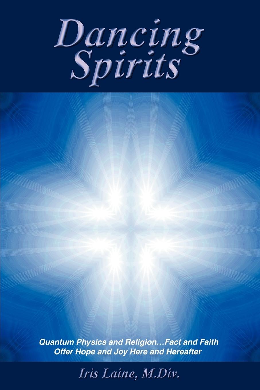 Dancing Spirits: Quantum Physics and Religion.Fact and Faith Offer Hope and Joy Here and Hereafter / Iris Laine M. DIV / Taschenbuch / Englisch / 2006 / AUTHORHOUSE / EAN 9780595405169 - Laine M. DIV, Iris