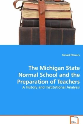 The Michigan State Normal School and the Preparation of Teachers / A History and Institutional Analysis / Ronald Flowers / Taschenbuch / Englisch / VDM Verlag Dr. Müller / EAN 9783639096569 - Flowers, Ronald