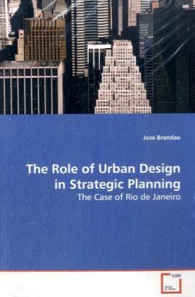 The Role of Urban Design in Strategic Planning / The Case of Rio de Janeiro / Jose Brandao / Taschenbuch / Englisch / VDM Verlag Dr. Müller / EAN 9783639143072 - Brandao, Jose