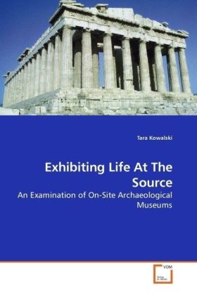 Exhibiting Life At The Source / An Examination of On-Site Archaeological Museums / Tara Kowalski / Taschenbuch / Englisch / VDM Verlag Dr. Müller / EAN 9783639184174 - Kowalski, Tara