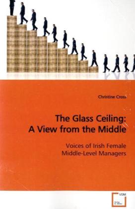 The Glass Ceiling: A View from the Middle / Voices of Irish Female Middle-Level Managers / Christine Cross / Taschenbuch / Englisch / VDM Verlag Dr. Müller / EAN 9783639143775 - Cross, Christine