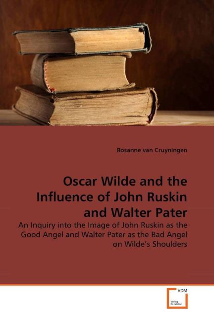 Oscar Wilde and the Influence of John Ruskin and Walter Pater / An Inquiry into the Image of John Ruskin as the Good Angel and Walter Pater as the Bad Angel on Wilde's Shoulders / Cruyningen / Buch - Cruyningen, Rosanne van