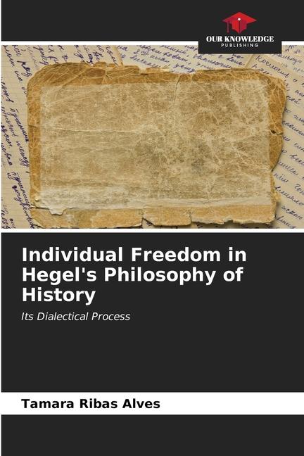 Individual Freedom in Hegel's Philosophy of History / Its Dialectical Process / Tamara Ribas Alves / Taschenbuch / Paperback / Englisch / 2024 / Our Knowledge Publishing / EAN 9786207121076 - Ribas Alves, Tamara