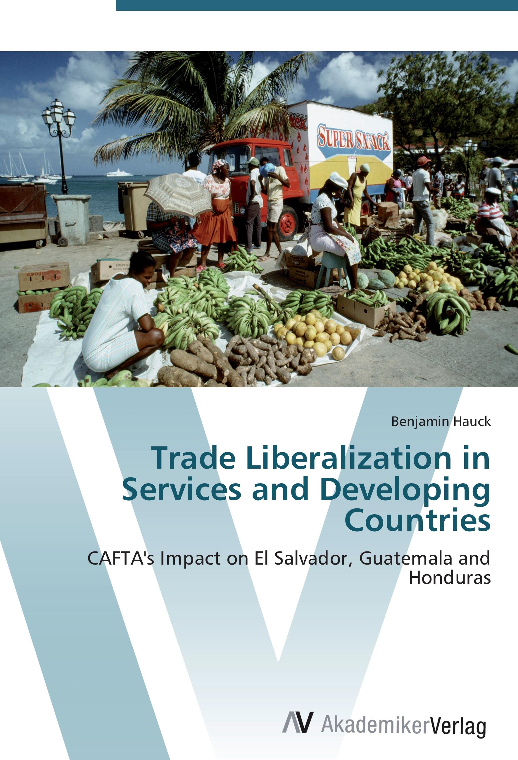 Trade Liberalization in Services and Developing Countries / CAFTA's Impact on El Salvador, Guatemala and Honduras / Benjamin Hauck / Taschenbuch / Paperback / 132 S. / Englisch / 2012 - Hauck, Benjamin