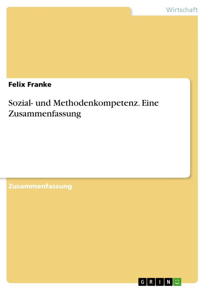 Sozial- und Methodenkompetenz. Eine Zusammenfassung / Felix Franke / Taschenbuch / Paperback / Deutsch / 2015 / GRIN Verlag / EAN 9783668101678 - Franke, Felix