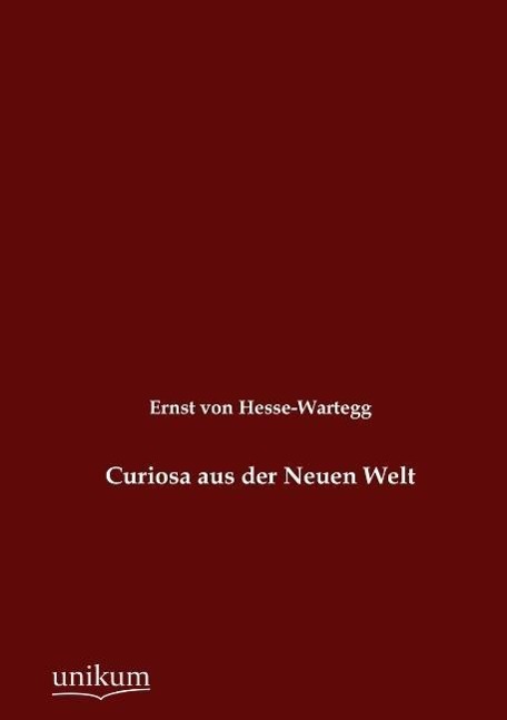 Curiosa aus der Neuen Welt / Ernst Von Hesse-Wartegg / Taschenbuch / Paperback / 340 S. / Deutsch / 2012 / UNIKUM / EAN 9783845723778 - Hesse-Wartegg, Ernst Von