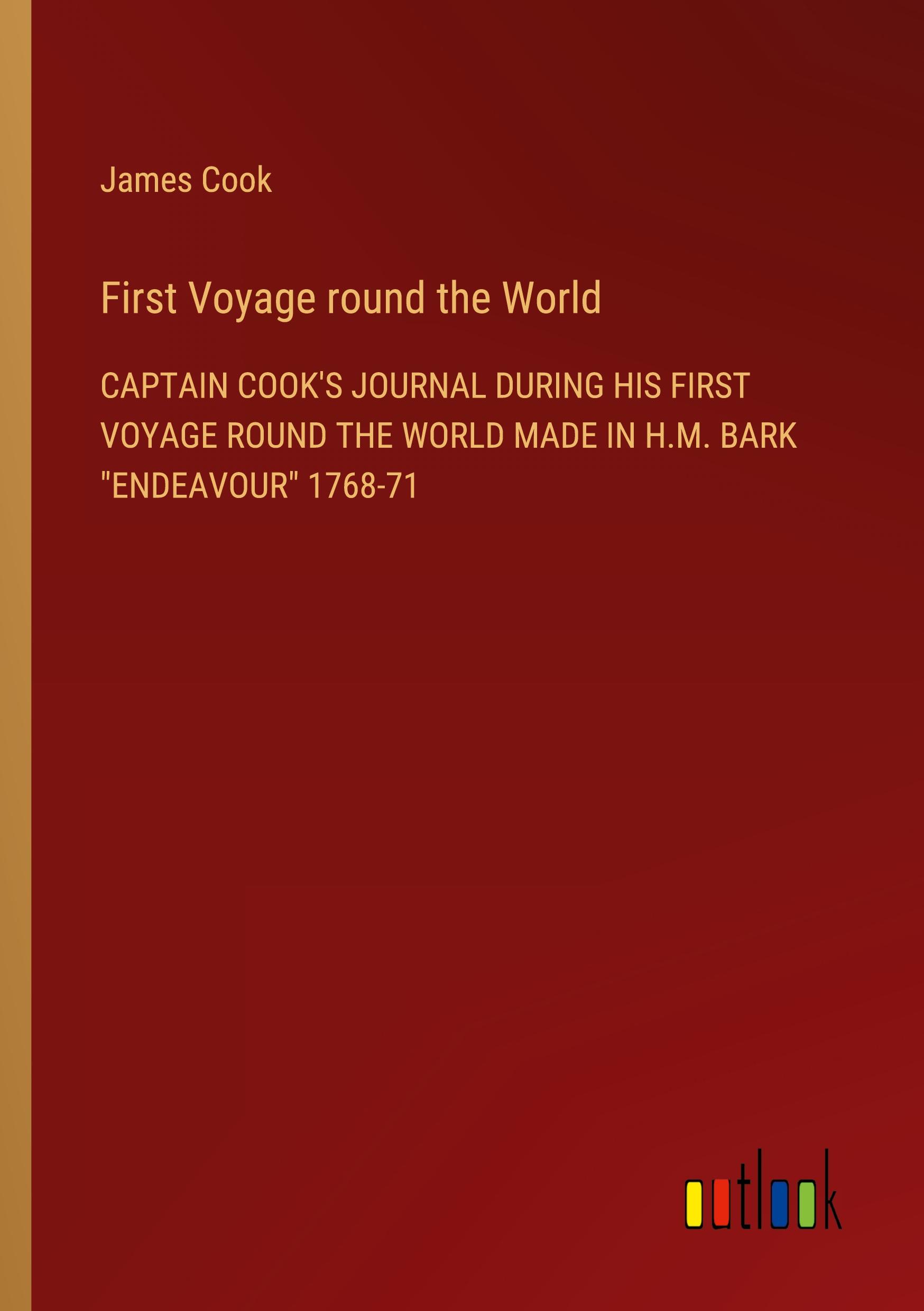 First Voyage round the World / CAPTAIN COOK'S JOURNAL DURING HIS FIRST VOYAGE ROUND THE WORLD MADE IN H.M. BARK 