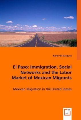El Paso: Immigration, Social Networks and the Labor Market of Mexican Migrants / Mexican Migration in the United States / Karol Gil / Taschenbuch / Englisch / VDM Verlag Dr. Müller / EAN 9783836473682 - Karol Gil