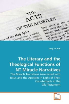The Literary and the Theological Functions of NT Miracle Narratives / The Miracle Narratives Associated with Jesus and the Apostles in Light of Their Counterparts in the Old Testament / Sang Jin Kim - Kim, Sang Jin