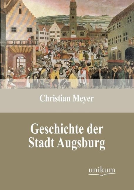 Geschichte der Stadt Augsburg / Christian Meyer / Taschenbuch / Paperback / 140 S. / Deutsch / 2012 / UNIKUM / EAN 9783845723990 - Meyer, Christian