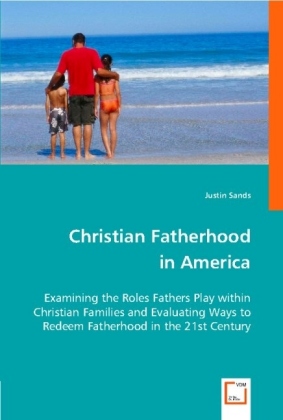 Christian Fatherhood in America / Examining the roles fathers play within Christian families and evaluating ways to redeem fatherhood in the 21st century. / Justin Sands / Taschenbuch / Englisch - Sands, Justin