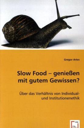 Slow Food - genießen mit gutem Gewissen? / Über das Verhältnis von Individual- und Institutionenethik / Gregor Artes / Taschenbuch / Deutsch / VDM Verlag Dr. Müller / EAN 9783639046793 - Artes, Gregor