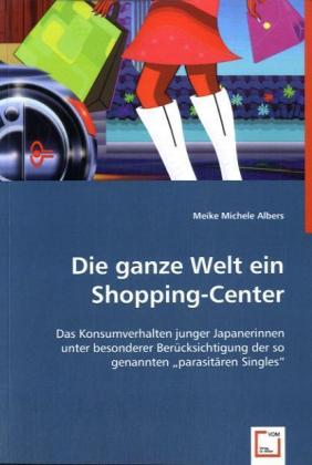 Die ganze Welt ein Shopping-Center / Das Konsumverhalten junger Japanerinnen unter besonderer Berücksichtigung der so genannten 'parasitären Singles' / Meike M. Albers / Taschenbuch / Deutsch - Albers, Meike M.