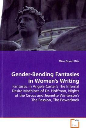 Gender-Bending Fantasies in Women's Writing / Fantastic in Angela Carter's The Infernal Desire Machines of Dr. Hoffman, Nights at the Circus and Jeanette Winterson's The Passion, The.PowerBook / Kilic - Ozyurt Kilic, Mine