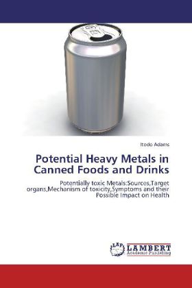 Potential Heavy Metals in Canned Foods and Drinks / Potentially toxic Metals:Sources,Target organs,Mechanism of toxicity,Symptoms and their Possible Impact on Health / Itodo Adams / Taschenbuch - Adams, Itodo