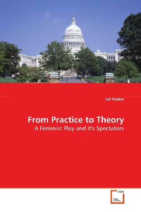 From Practice to Theory / A Feminist Play and It's Spectators / Juli Parker / Taschenbuch / Englisch / VDM Verlag Dr. Müller / EAN 9783639120899 - Parker, Juli
