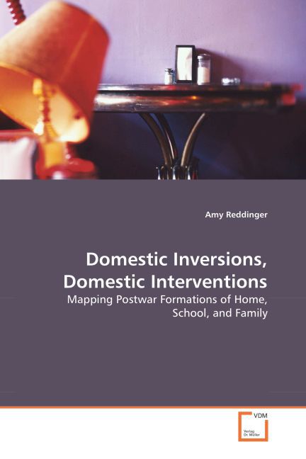 Domestic Inversions, Domestic Interventions / Mapping Postwar Formations of Home, School, and Family / Amy Reddinger / Taschenbuch / Englisch / VDM Verlag Dr. Müller / EAN 9783836473699 - Reddinger, Amy